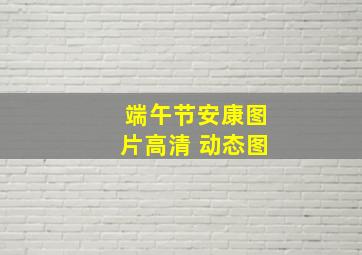 端午节安康图片高清 动态图